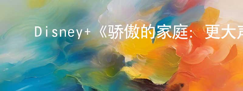 ﻿陈梦君发布﻿Disney+《骄傲的家庭：更大声更骄傲第一季》迅雷下载/在线观看/百度云-动漫/卡通-美剧天堂